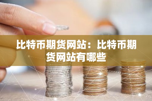 比特币期货网站：比特币期货网站有哪些