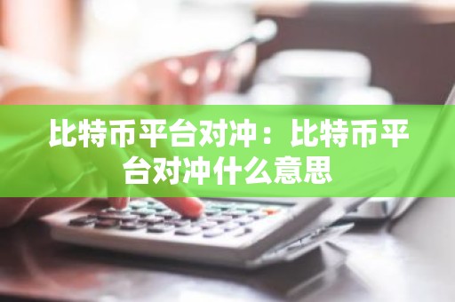 比特币平台对冲：比特币平台对冲什么意思