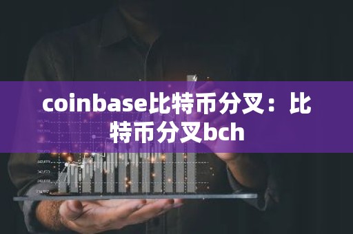 coinbase比特币分叉：比特币分叉bch