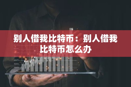 别人借我比特币：别人借我比特币怎么办