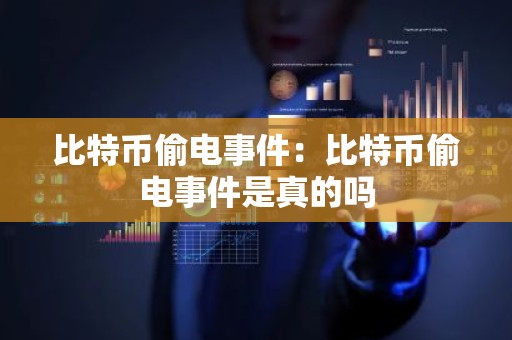 比特币偷电事件：比特币偷电事件是真的吗