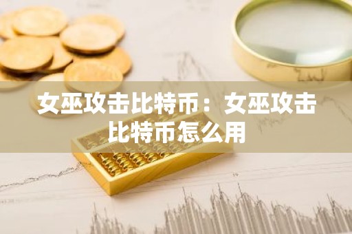 女巫攻击比特币：女巫攻击比特币怎么用