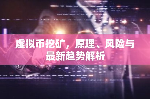 虚拟币挖矿，原理、风险与最新趋势解析