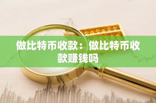 做比特币收款：做比特币收款赚钱吗