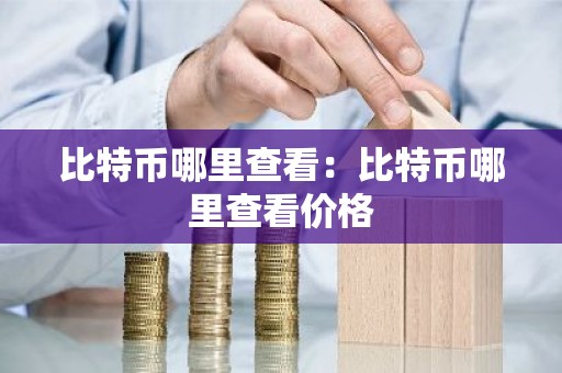 比特币哪里查看：比特币哪里查看价格