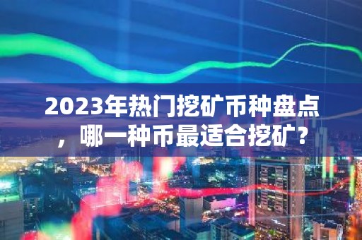 2023年热门挖矿币种盘点，哪一种币最适合挖矿？
