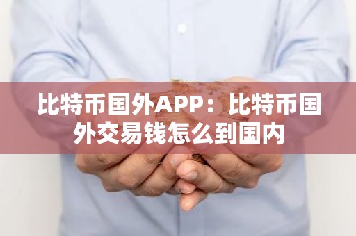 比特币国外APP：比特币国外交易钱怎么到国内