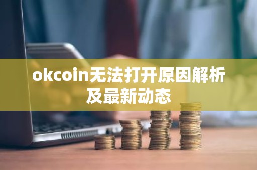 okcoin无法打开原因解析及最新动态