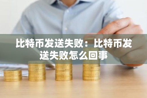 比特币发送失败：比特币发送失败怎么回事