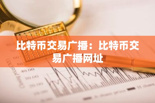 比特币交易广播：比特币交易广播网址