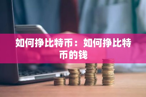如何挣比特币：如何挣比特币的钱