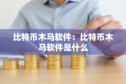 比特币木马软件：比特币木马软件是什么