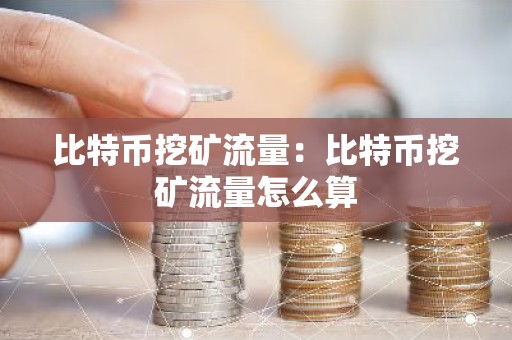 比特币挖矿流量：比特币挖矿流量怎么算