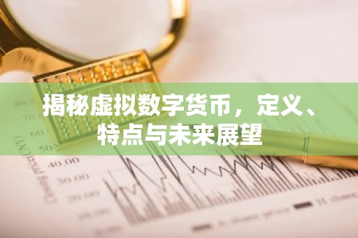 揭秘虚拟数字货币，定义、特点与未来展望