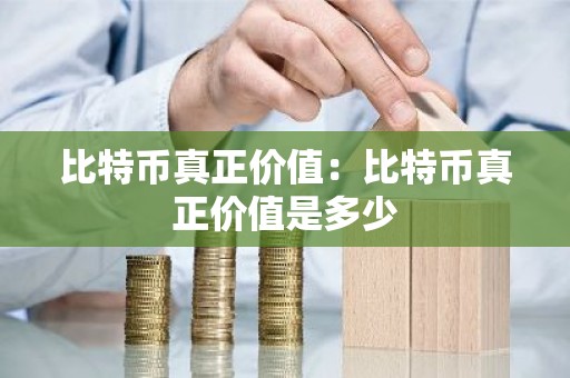 比特币真正价值：比特币真正价值是多少