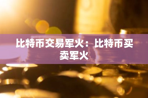 比特币交易军火：比特币买卖军火