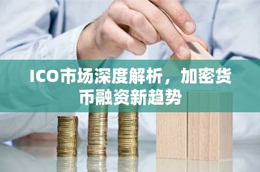 ICO市场深度解析，加密货币融资新趋势