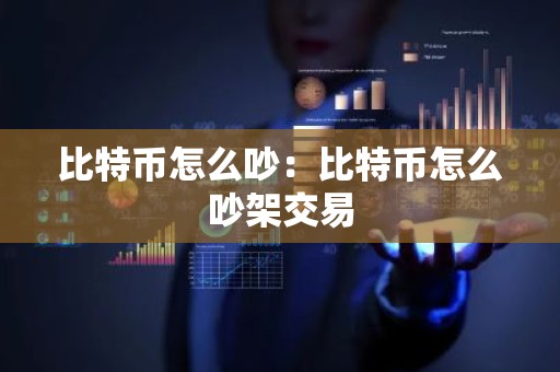 比特币怎么吵：比特币怎么吵架交易