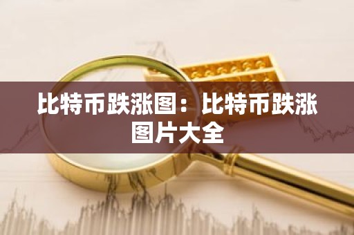 比特币跌涨图：比特币跌涨图片大全