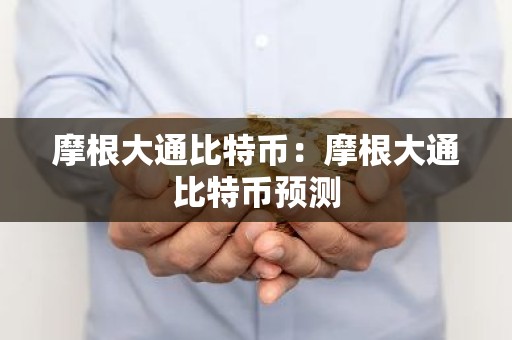 摩根大通比特币：摩根大通比特币预测