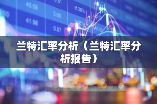 兰特汇率分析（兰特汇率分析报告）