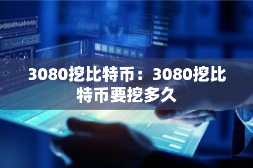 3080挖比特币：3080挖比特币要挖多久
