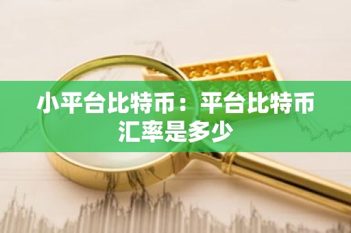 小平台比特币：平台比特币汇率是多少