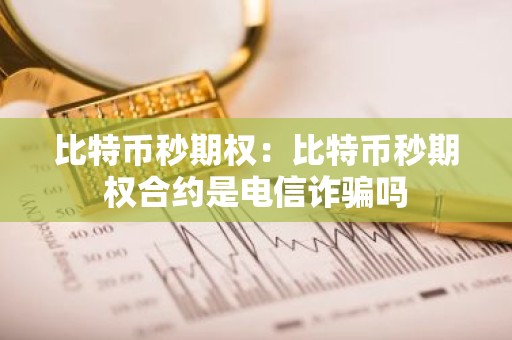 比特币秒期权：比特币秒期权合约是电信诈骗吗