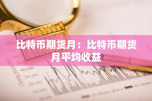 比特币期货月：比特币期货月平均收益