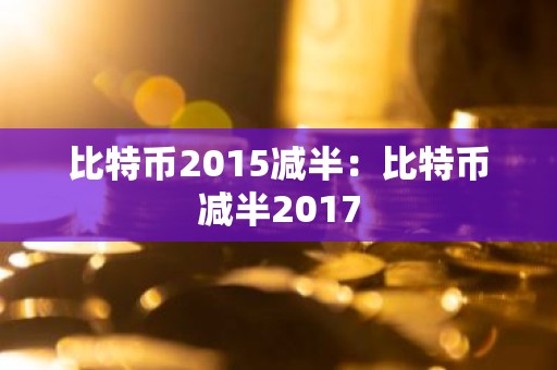 比特币2015减半：比特币减半2017
