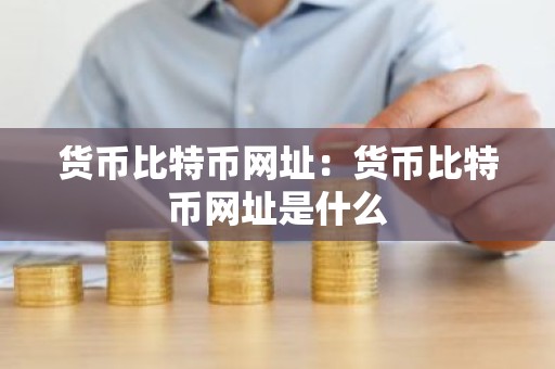 货币比特币网址：货币比特币网址是什么