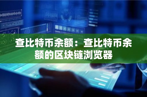 查比特币余额：查比特币余额的区块链浏览器