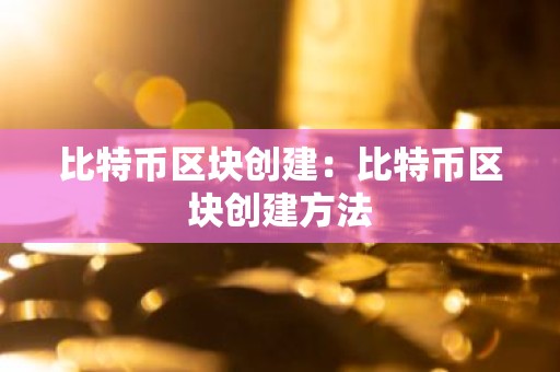 比特币区块创建：比特币区块创建方法