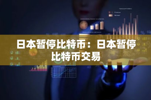 日本暂停比特币：日本暂停比特币交易