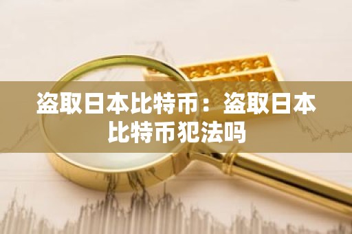 盗取日本比特币：盗取日本比特币犯法吗