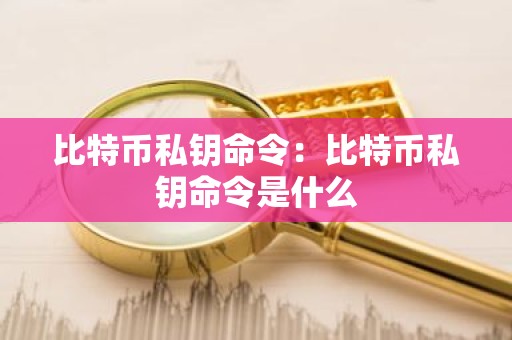 比特币私钥命令：比特币私钥命令是什么