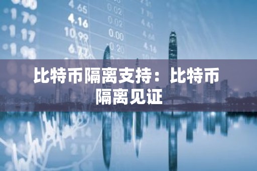 比特币隔离支持：比特币 隔离见证