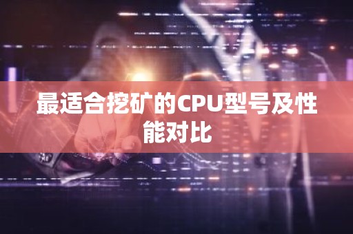 最适合挖矿的CPU型号及性能对比