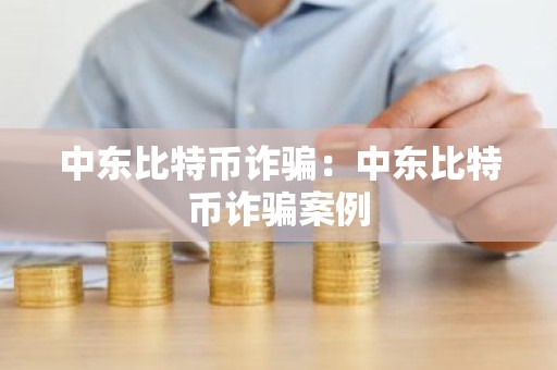 中东比特币诈骗：中东比特币诈骗案例