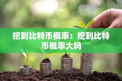 挖到比特币概率：挖到比特币概率大吗