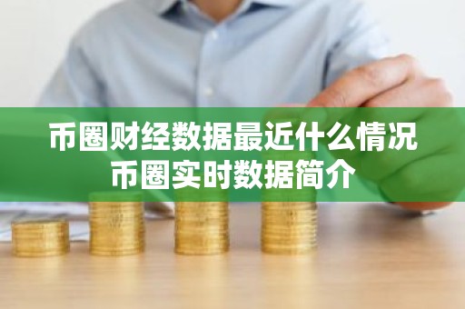币圈财经数据最近什么情况币圈实时数据简介