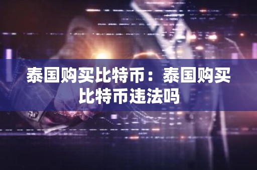 泰国购买比特币：泰国购买比特币违法吗