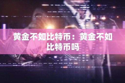 黄金不如比特币：黄金不如比特币吗