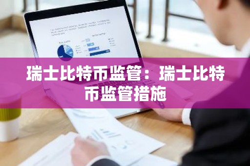 瑞士比特币监管：瑞士比特币监管措施
