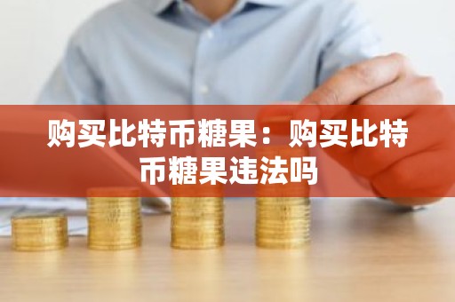 购买比特币糖果：购买比特币糖果违法吗