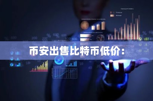 币安出售比特币低价：