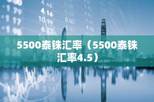5500泰铢汇率（5500泰铢汇率4.5）