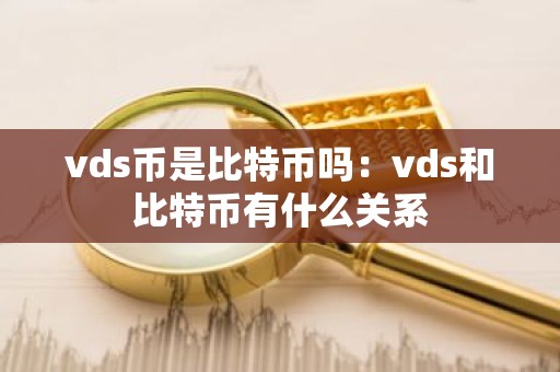 vds币是比特币吗：vds和比特币有什么关系
