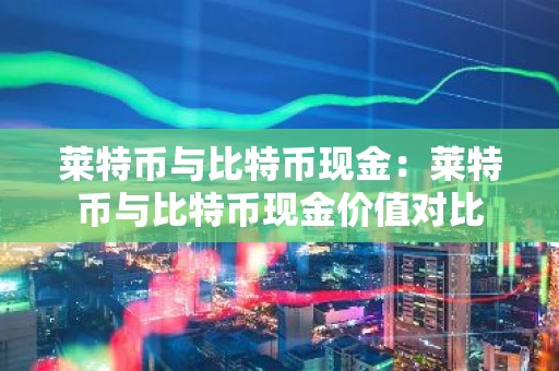 莱特币与比特币现金：莱特币与比特币现金价值对比