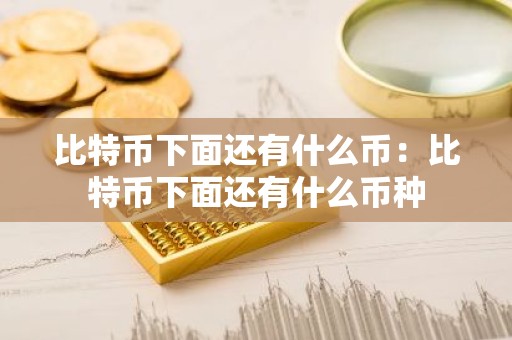 比特币下面还有什么币：比特币下面还有什么币种